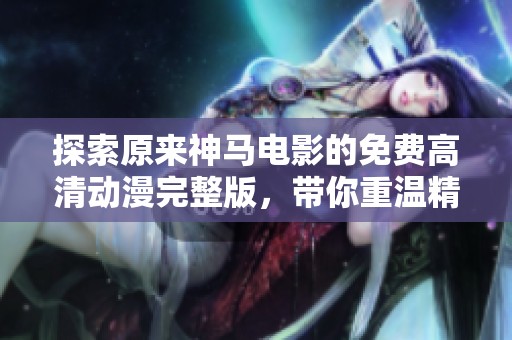 探索原来神马电影的免费高清动漫完整版，带你重温精彩瞬间