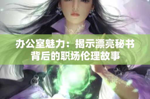 办公室魅力：揭示漂亮秘书背后的职场伦理故事