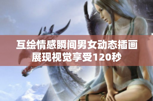 互绘情感瞬间男女动态插画展现视觉享受120秒