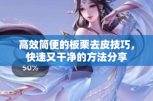 高效简便的板栗去皮技巧，快速又干净的方法分享