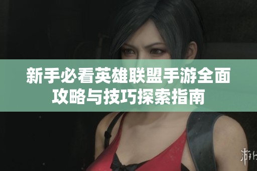 新手必看英雄联盟手游全面攻略与技巧探索指南