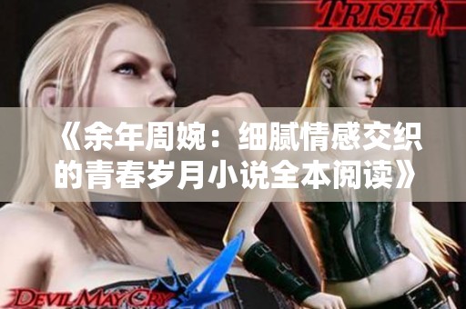 《余年周婉：细腻情感交织的青春岁月小说全本阅读》