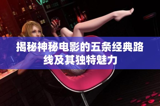 揭秘神秘电影的五条经典路线及其独特魅力