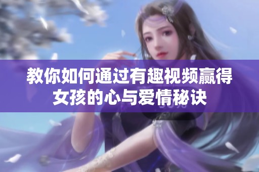 教你如何通过有趣视频赢得女孩的心与爱情秘诀