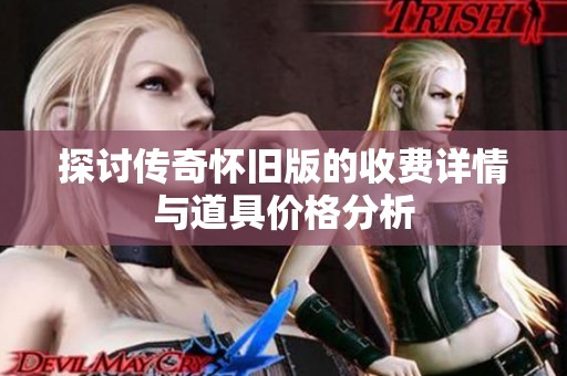 探讨传奇怀旧版的收费详情与道具价格分析