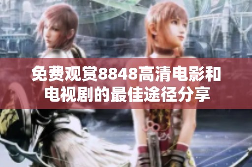 免费观赏8848高清电影和电视剧的最佳途径分享