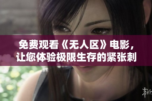 免费观看《无人区》电影，让您体验极限生存的紧张刺激
