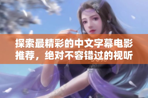 探索最精彩的中文字幕电影推荐，绝对不容错过的视听盛宴