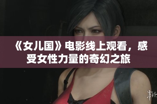《女儿国》电影线上观看，感受女性力量的奇幻之旅