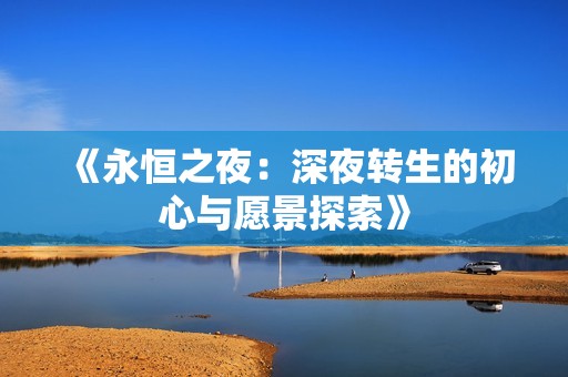 《永恒之夜：深夜转生的初心与愿景探索》