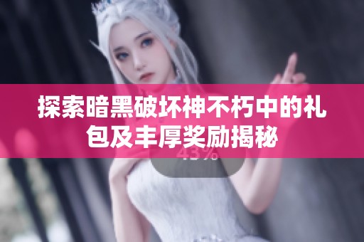 探索暗黑破坏神不朽中的礼包及丰厚奖励揭秘