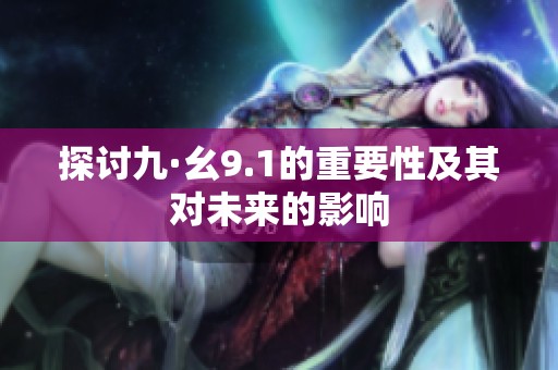 探讨九·幺9.1的重要性及其对未来的影响