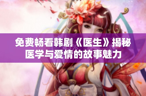 免费畅看韩剧《医生》揭秘医学与爱情的故事魅力