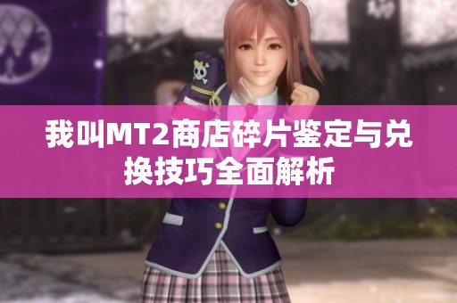 我叫MT2商店碎片鉴定与兑换技巧全面解析