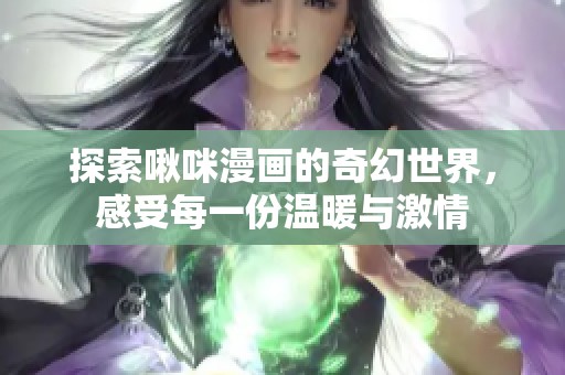 探索啾咪漫画的奇幻世界，感受每一份温暖与激情