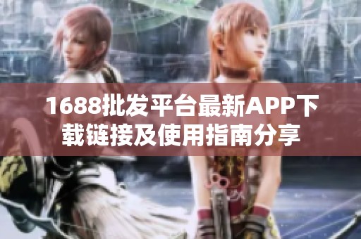 1688批发平台最新APP下载链接及使用指南分享