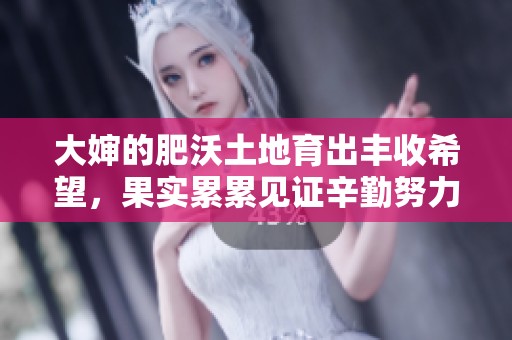 大婶的肥沃土地育出丰收希望，果实累累见证辛勤努力