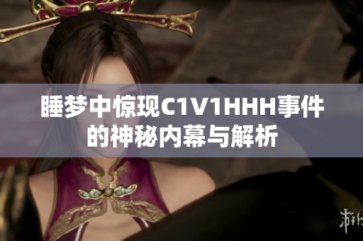 睡梦中惊现C1V1HHH事件的神秘内幕与解析