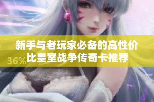 新手与老玩家必备的高性价比皇室战争传奇卡推荐
