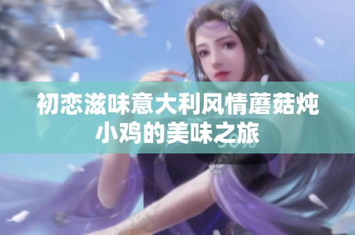 初恋滋味意大利风情蘑菇炖小鸡的美味之旅