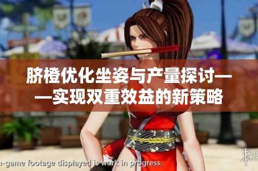 脐橙优化坐姿与产量探讨——实现双重效益的新策略