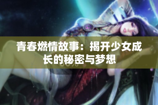 青春燃情故事：揭开少女成长的秘密与梦想