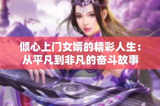倾心上门女婿的精彩人生：从平凡到非凡的奋斗故事