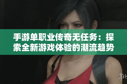 手游单职业传奇无任务：探索全新游戏体验的潮流趋势