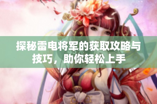 探秘雷电将军的获取攻略与技巧，助你轻松上手