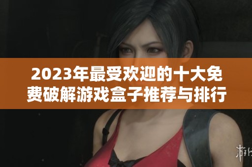 2023年最受欢迎的十大免费破解游戏盒子推荐与排行