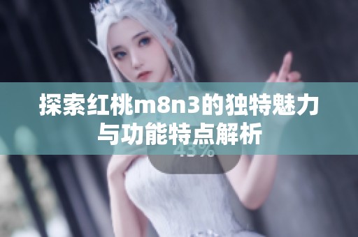 探索红桃m8n3的独特魅力与功能特点解析