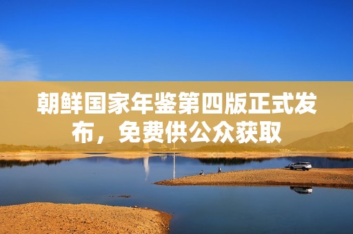 朝鲜国家年鉴第四版正式发布，免费供公众获取