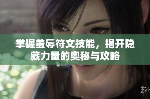 掌握羞辱符文技能，揭开隐藏力量的奥秘与攻略