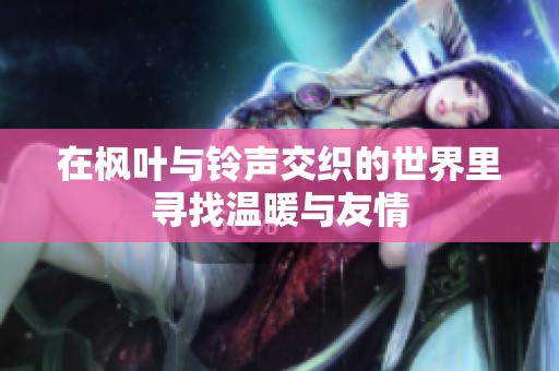在枫叶与铃声交织的世界里寻找温暖与友情