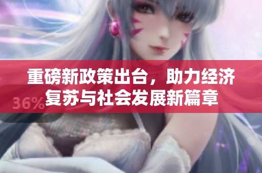 重磅新政策出台，助力经济复苏与社会发展新篇章