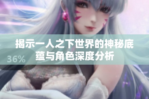 揭示一人之下世界的神秘底蕴与角色深度分析