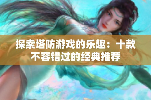 探索塔防游戏的乐趣：十款不容错过的经典推荐