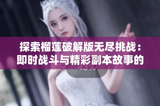 探索榴莲破解版无尽挑战：即时战斗与精彩副本故事的完美融合