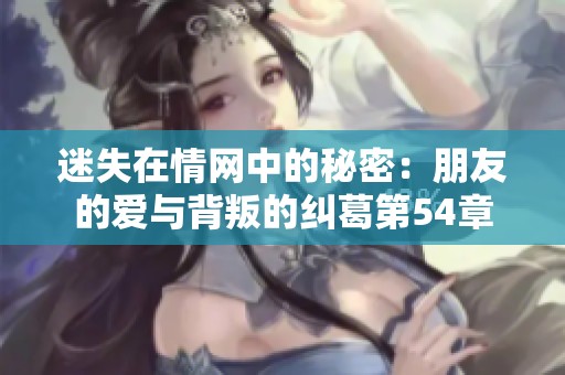 迷失在情网中的秘密：朋友的爱与背叛的纠葛第54章