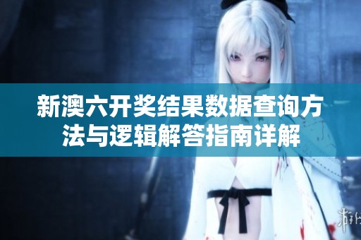 新澳六开奖结果数据查询方法与逻辑解答指南详解