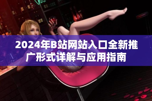 2024年B站网站入口全新推广形式详解与应用指南