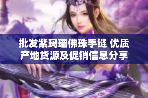 批发紫玛瑙佛珠手链 优质产地货源及促销信息分享