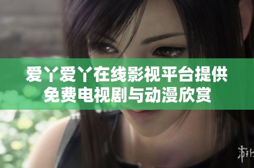 爱丫爱丫在线影视平台提供免费电视剧与动漫欣赏