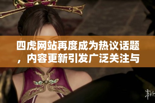 四虎网站再度成为热议话题，内容更新引发广泛关注与讨论