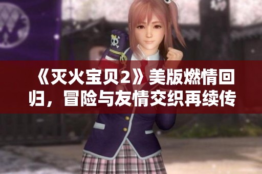 《灭火宝贝2》美版燃情回归，冒险与友情交织再续传奇