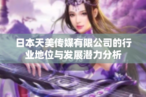日本天美传媒有限公司的行业地位与发展潜力分析
