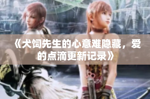 《犬饲先生的心意难隐藏，爱的点滴更新记录》