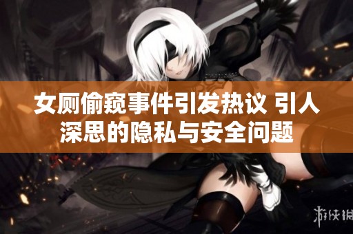 女厕偷窥事件引发热议 引人深思的隐私与安全问题