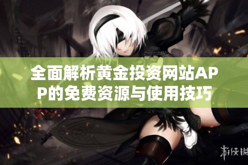 全面解析黄金投资网站APP的免费资源与使用技巧