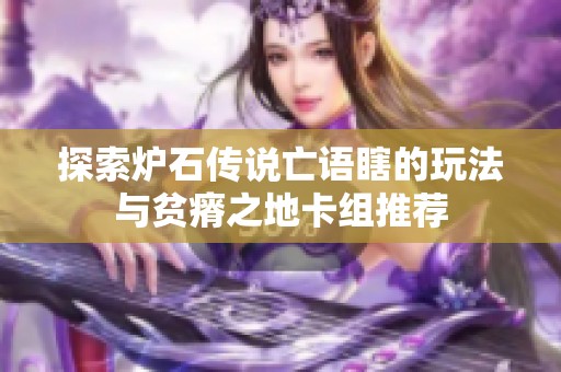探索炉石传说亡语瞎的玩法与贫瘠之地卡组推荐